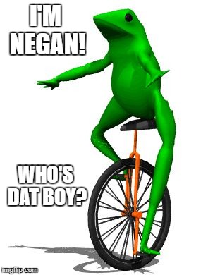 Dat Boi Meme | I'M NEGAN! WHO'S DAT BOY? | image tagged in memes,dat boi | made w/ Imgflip meme maker