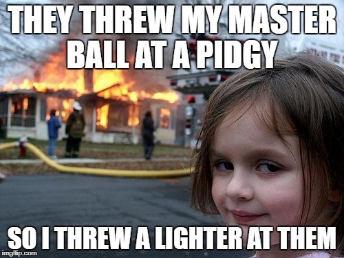 Disaster Girl Meme | THEY THREW MY MASTER BALL AT A PIDGY; SO I THREW A LIGHTER AT THEM | image tagged in memes,disaster girl | made w/ Imgflip meme maker