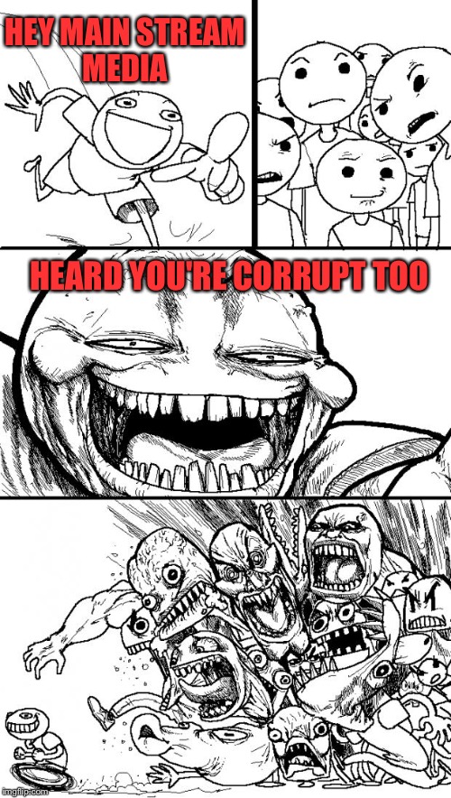 Hey Internet | HEY MAIN STREAM MEDIA; HEARD YOU'RE CORRUPT TOO | image tagged in memes,hey internet | made w/ Imgflip meme maker