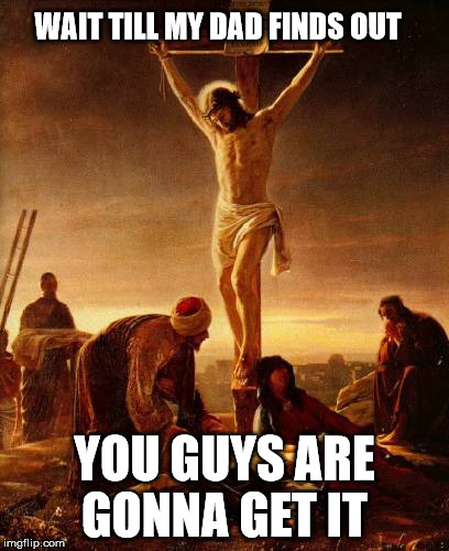 Jesus is pissed | WAIT TILL MY DAD FINDS OUT; YOU GUYS ARE GONNA GET IT | image tagged in jesus,cross | made w/ Imgflip meme maker