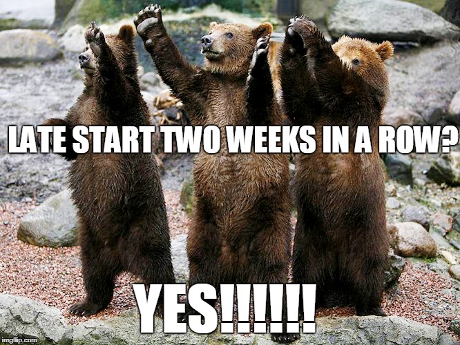 bears – how about yes | LATE START TWO WEEKS IN A ROW? YES!!!!!! | image tagged in bears  how about yes | made w/ Imgflip meme maker