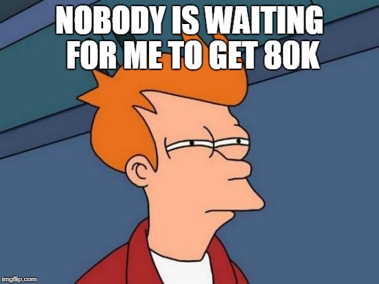 Futurama Fry Meme | NOBODY IS WAITING FOR ME TO GET 80K | image tagged in memes,futurama fry | made w/ Imgflip meme maker