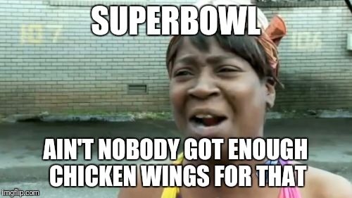 Ain't Nobody Got Time For That | SUPERBOWL; AIN'T NOBODY GOT ENOUGH CHICKEN WINGS FOR THAT | image tagged in memes,aint nobody got time for that | made w/ Imgflip meme maker