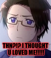 THN?!? I THOUGHT U LOVED ME!!!!! | made w/ Imgflip meme maker