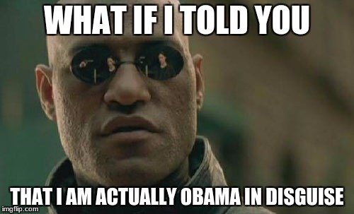 Matrix Morpheus | WHAT IF I TOLD YOU; THAT I AM ACTUALLY OBAMA IN DISGUISE | image tagged in memes,matrix morpheus | made w/ Imgflip meme maker