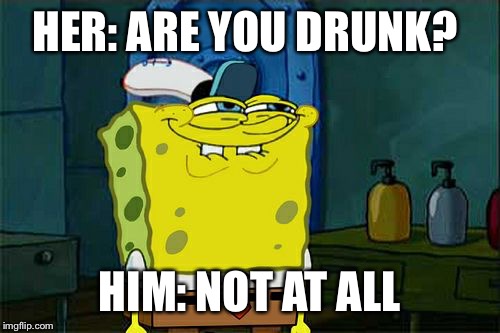 Don't You Squidward Meme | HER: ARE YOU DRUNK? HIM: NOT AT ALL | image tagged in memes,dont you squidward | made w/ Imgflip meme maker