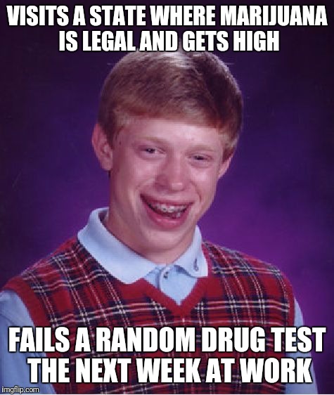 Bad Luck Brian Meme | VISITS A STATE WHERE MARIJUANA IS LEGAL AND GETS HIGH; FAILS A RANDOM DRUG TEST THE NEXT WEEK AT WORK | image tagged in memes,bad luck brian | made w/ Imgflip meme maker