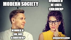 MODERN SOCIETY; WONDER IF HE LIKES CHILDREN? WONDER IF SHE HAS A BROTHER? SERIOUSLYWTF.COMON | image tagged in wtf | made w/ Imgflip meme maker
