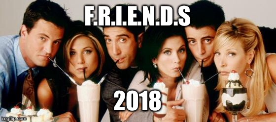 Friends-Milkshakes |  F.R.I.E.N.D.S; 2018 | image tagged in friends-milkshakes | made w/ Imgflip meme maker
