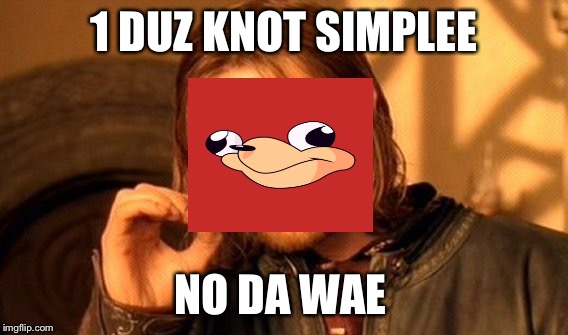 U know da .... ahhh forget it | 1 DUZ KNOT SIMPLEE; NO DA WAE | image tagged in memes,one does not simply,ugandan knuckles | made w/ Imgflip meme maker