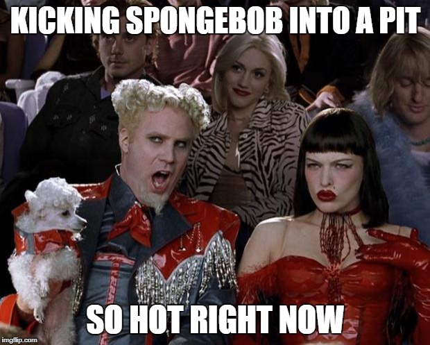 KICKING SPONGEBOB INTO A PIT SO HOT RIGHT NOW | made w/ Imgflip meme maker