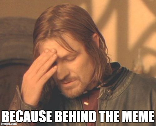 Frustrated Boromir Meme | BECAUSE BEHIND THE MEME | image tagged in memes,frustrated boromir | made w/ Imgflip meme maker