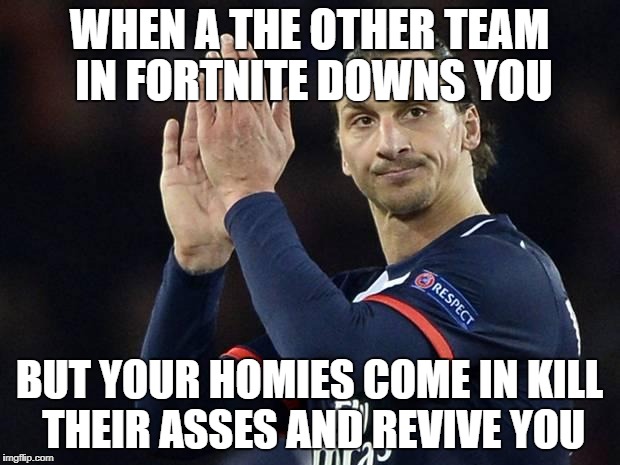 Zlatan not impressed  | WHEN A THE OTHER TEAM IN FORTNITE DOWNS YOU; BUT YOUR HOMIES COME IN KILL THEIR ASSES AND REVIVE YOU | image tagged in zlatan not impressed | made w/ Imgflip meme maker