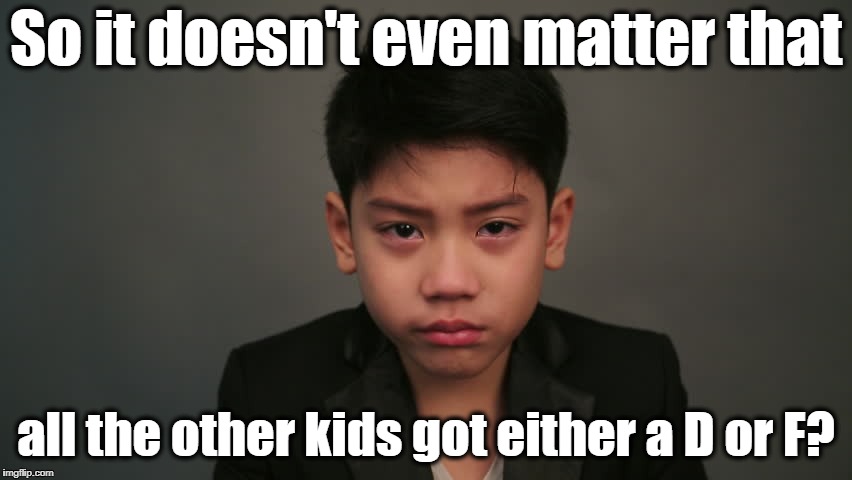 So it doesn't even matter that all the other kids got either a D or F? | made w/ Imgflip meme maker