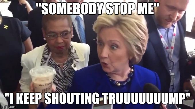 Hillary Clinton | "SOMEBODY STOP ME"; "I KEEP SHOUTING TRUUUUUUUMP" | image tagged in hillary clinton | made w/ Imgflip meme maker