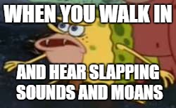 Spongegar | WHEN YOU WALK IN; AND HEAR SLAPPING SOUNDS AND MOANS | image tagged in memes,spongegar | made w/ Imgflip meme maker