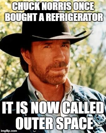 Chuck Norris Meme | CHUCK NORRIS ONCE BOUGHT A REFRIGERATOR; IT IS NOW CALLED OUTER SPACE | image tagged in memes,chuck norris | made w/ Imgflip meme maker