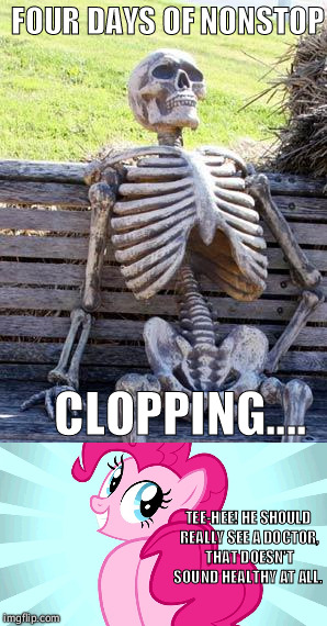Totally boned | FOUR DAYS OF NONSTOP; CLOPPING.... TEE-HEE! HE SHOULD REALLY SEE A DOCTOR, THAT DOESN'T SOUND HEALTHY AT ALL. | image tagged in clopping,mlp meme,pinkie pie,ass,waiting skeleton,smile | made w/ Imgflip meme maker