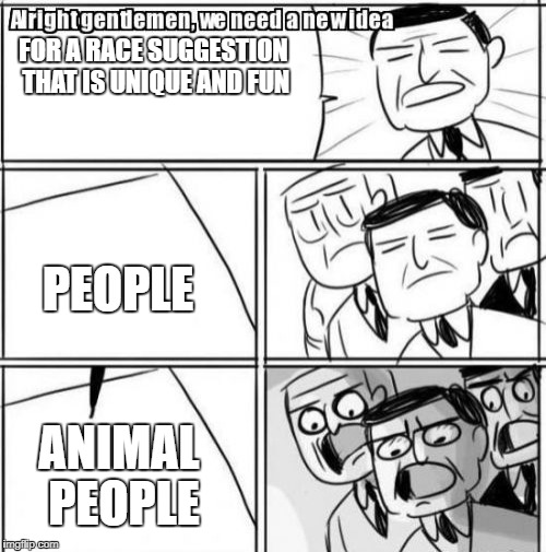 Alright Gentlemen We Need A New Idea Meme | FOR A RACE SUGGESTION THAT IS UNIQUE AND FUN; PEOPLE; ANIMAL PEOPLE | image tagged in memes,alright gentlemen we need a new idea | made w/ Imgflip meme maker