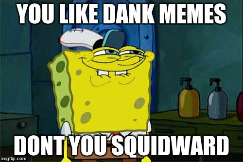 Don't You Squidward Meme | YOU LIKE DANK MEMES; DONT YOU SQUIDWARD | image tagged in memes,dont you squidward | made w/ Imgflip meme maker