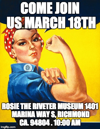 Rosie the riveter | COME JOIN US MARCH 18TH; ROSIE THE RIVETER MUSEUM
1401 MARINA WAY S, RICHMOND CA. 94804 . 10:00 AM | image tagged in rosie the riveter | made w/ Imgflip meme maker