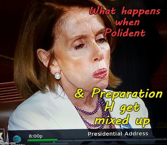 Pelosi, Polident, Prep H | What happens when Polident; & Preparation H get mixed up | image tagged in pelosi puckered,polident,preparation h | made w/ Imgflip meme maker
