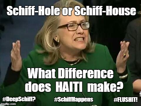 Schiff-Hole or Schiff-House - What Difference does HAITI make? #DeepSchiff? #SchiffHappens #FLUSHIT! | Schiff-Hole or Schiff-House; What Difference   does  HAITI  make? #SchiffHappens; #DeepSchiff? #FLUSHIT! | image tagged in hillary what difference does it make,haiti,shithole,shitstorm,clinton foundation,government corruption | made w/ Imgflip meme maker