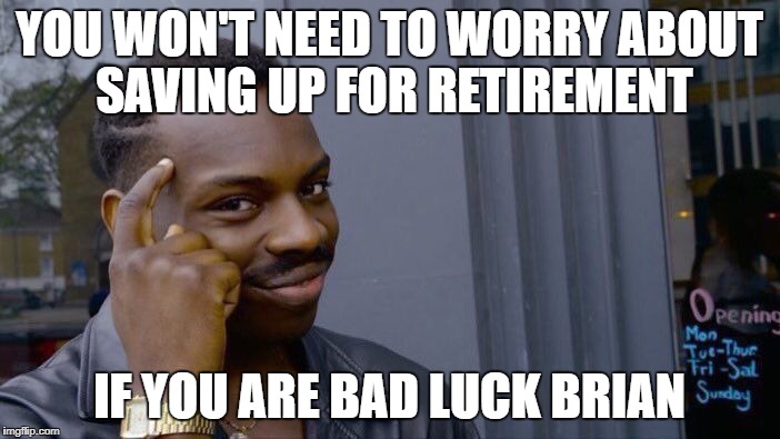 Roll Safe Think About It Meme | YOU WON'T NEED TO WORRY ABOUT SAVING UP FOR RETIREMENT IF YOU ARE BAD LUCK BRIAN | image tagged in memes,roll safe think about it | made w/ Imgflip meme maker