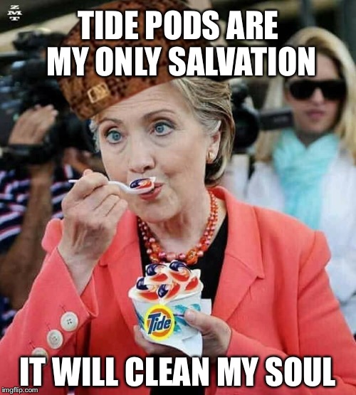 Her soul needs some cleaning | TIDE PODS ARE MY ONLY SALVATION; IT WILL CLEAN MY SOUL | image tagged in hillary clinton eating tide pods,scumbag | made w/ Imgflip meme maker