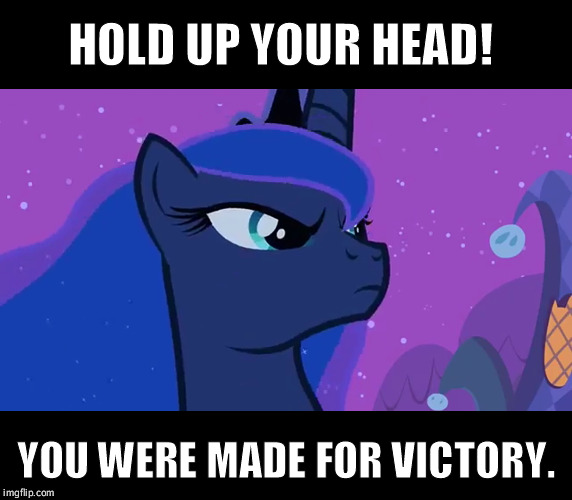 The goddess of gaming | HOLD UP YOUR HEAD! YOU WERE MADE FOR VICTORY. | image tagged in princess luna | made w/ Imgflip meme maker