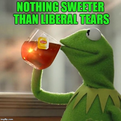 But That's None Of My Business Meme | NOTHING SWEETER THAN LIBERAL TEARS | image tagged in memes,but thats none of my business,kermit the frog | made w/ Imgflip meme maker