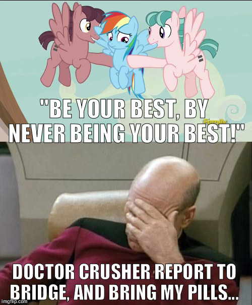 Logical sense | ''BE YOUR BEST, BY NEVER BEING YOUR BEST!''; DOCTOR CRUSHER REPORT TO BRIDGE, AND BRING MY PILLS... | image tagged in mlp meme,funny,captain picard facepalm | made w/ Imgflip meme maker