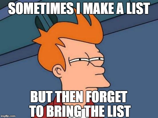 Futurama Fry Meme | SOMETIMES I MAKE A LIST BUT THEN FORGET TO BRING THE LIST | image tagged in memes,futurama fry | made w/ Imgflip meme maker