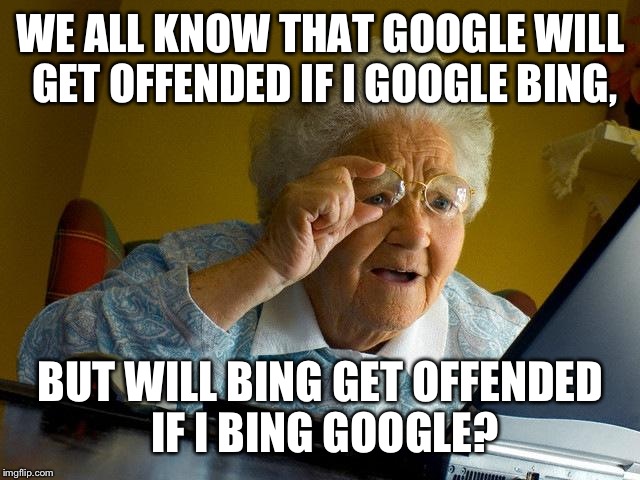Grandma Finds The Internet Meme | WE ALL KNOW THAT GOOGLE WILL GET OFFENDED IF I GOOGLE BING, BUT WILL BING GET OFFENDED IF I BING GOOGLE? | image tagged in memes,grandma finds the internet | made w/ Imgflip meme maker