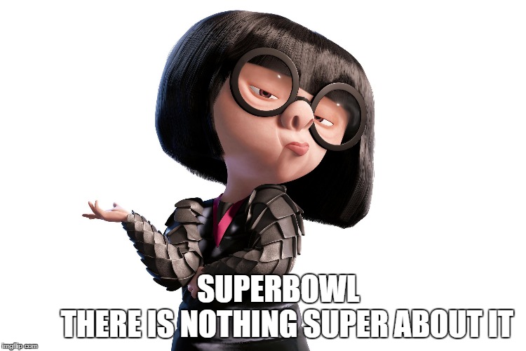 SUPERBOWL                THERE IS NOTHING SUPER ABOUT IT | image tagged in edna moes,superbowl | made w/ Imgflip meme maker