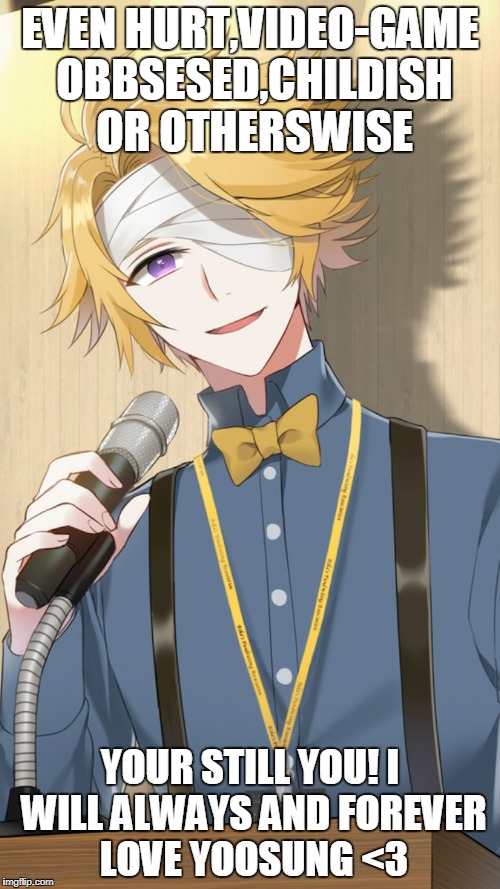 EVEN HURT,VIDEO-GAME OBBSESED,CHILDISH OR OTHERSWISE; YOUR STILL YOU! I WILL ALWAYS AND FOREVER LOVE YOOSUNG <3 | image tagged in mystic messenger | made w/ Imgflip meme maker
