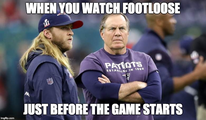 WHEN YOU WATCH FOOTLOOSE; JUST BEFORE THE GAME STARTS | image tagged in superbowl,superbowl 50,new england patriots,philadelphia eagles | made w/ Imgflip meme maker