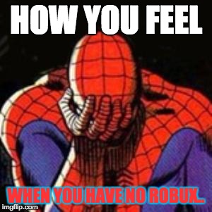 Sad Spiderman Meme | HOW YOU FEEL; WHEN YOU HAVE NO ROBUX.. | image tagged in memes,sad spiderman,spiderman | made w/ Imgflip meme maker