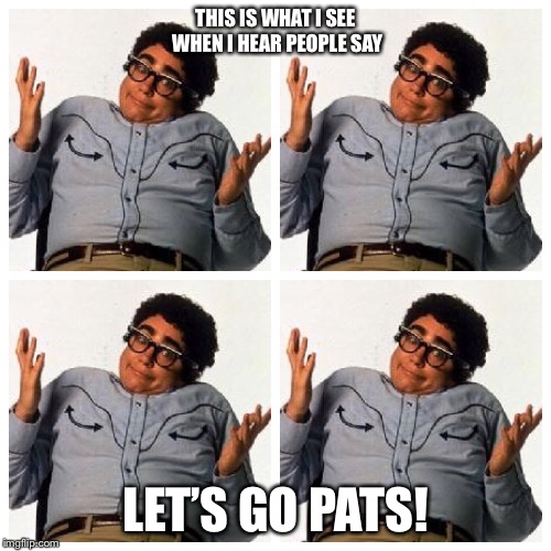 THIS IS WHAT I SEE WHEN I HEAR PEOPLE SAY; LET’S GO PATS! | image tagged in super bowl | made w/ Imgflip meme maker