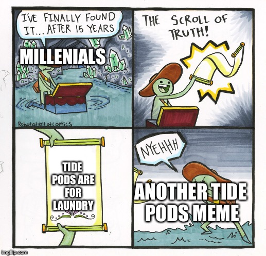 Millenials and the truth about tide pods | MILLENIALS; TIDE PODS ARE FOR LAUNDRY; ANOTHER TIDE PODS MEME | image tagged in memes,the scroll of truth,tide pods,millennials,edgy,tide pod | made w/ Imgflip meme maker
