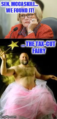 tax-cut fairy | SEN. MCCASKILL... WE FOUND IT! ... THE TAX-CUT FAIRY | image tagged in tax cuts,tax cuts for the rich,political meme,funny memes,trump | made w/ Imgflip meme maker
