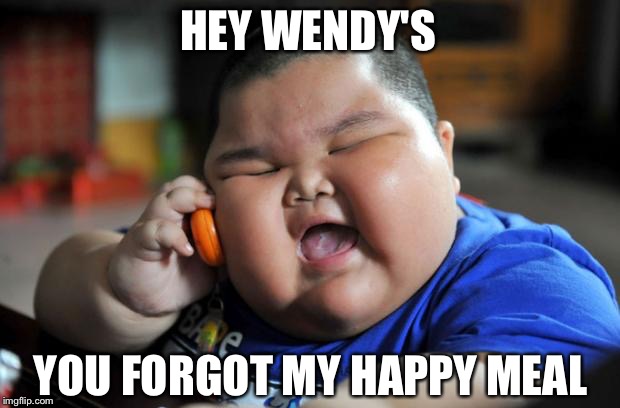 Fat Asian Kid | HEY WENDY'S; YOU FORGOT MY HAPPY MEAL | image tagged in fat asian kid | made w/ Imgflip meme maker