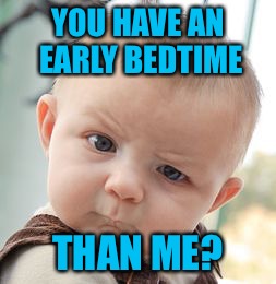 Skeptical Baby Meme | YOU HAVE AN EARLY BEDTIME THAN ME? | image tagged in memes,skeptical baby | made w/ Imgflip meme maker