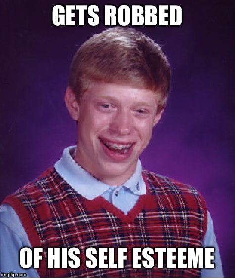 Bad Luck Brian Meme | GETS ROBBED OF HIS SELF ESTEEME | image tagged in memes,bad luck brian | made w/ Imgflip meme maker