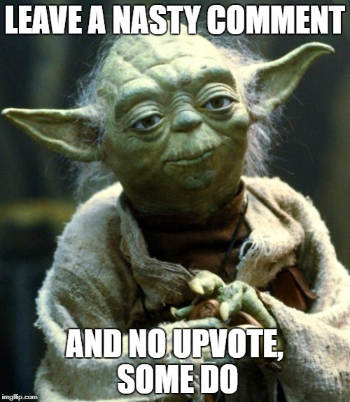 Star Wars Yoda Meme | LEAVE A NASTY COMMENT AND NO UPVOTE, SOME DO | image tagged in memes,star wars yoda | made w/ Imgflip meme maker