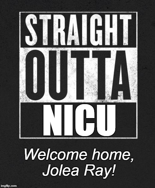 Straight Outta X blank template | NICU; Welcome home, Jolea Ray! | image tagged in straight outta x blank template | made w/ Imgflip meme maker