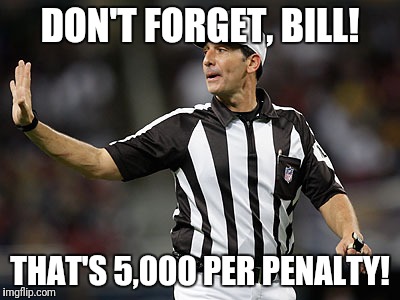 DON'T FORGET, BILL! THAT'S 5,000 PER PENALTY! | image tagged in gene steratore | made w/ Imgflip meme maker