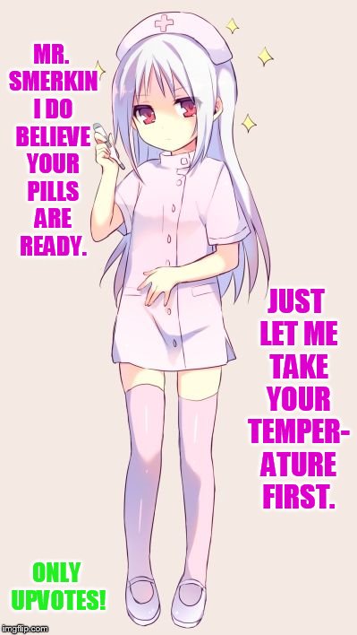 MR. SMERKIN I DO BELIEVE YOUR PILLS ARE READY. ONLY UPVOTES! JUST LET ME TAKE YOUR TEMPER- ATURE FIRST. | made w/ Imgflip meme maker