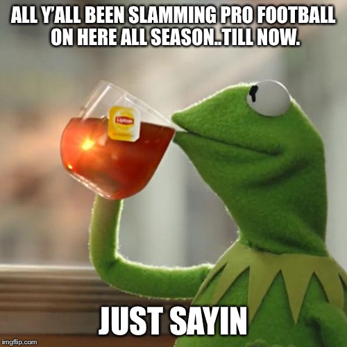 But That's None Of My Business | ALL Y’ALL BEEN SLAMMING PRO FOOTBALL ON HERE ALL SEASON..TILL NOW. JUST SAYIN | image tagged in memes,but thats none of my business,kermit the frog | made w/ Imgflip meme maker