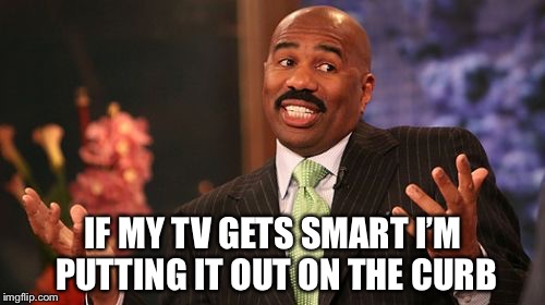 IF MY TV GETS SMART I’M PUTTING IT OUT ON THE CURB | made w/ Imgflip meme maker